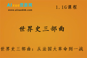 世界史三部曲：从法国大革命到一战1.1G课程百度网盘打包下载-办公模板库