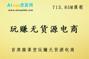 【首席微课堂】玩赚无货源电商7天特训营,713.85M课程百度网盘打包下载,店群选品及突破上限限制,日出2千单-办公模板库