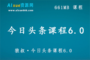 狼叔·今日头条课程6.0  661MB百度网盘打包下载,快速引流收入每月轻松过万-办公模板库