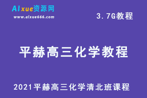 2021平赫高三化学清北班课程,3.7G课程百度网盘打包下载,高考化学/高中化学教学视频-办公模板库