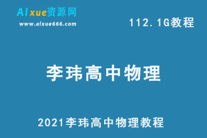 2021李玮物理教程,112.1G课程百度网盘打包下载，高中物理/高考物理/高考教学视频-办公模板库