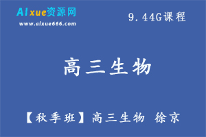 【秋季班】高三生物 徐京教学课程,9.44G课程百度网盘打包下载,高三生物学习课程大全-办公模板库