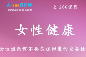 女性健康如何科学备孕,生育一个健康的宝宝,4.69G课程百度网盘打包下载,备孕/妇科炎症/卵巢保护知识讲解-办公模板库