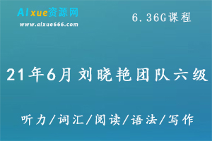 21年6月刘晓艳团队英语六级,6.36G课程百度网盘打包下载,英语六级词汇/听力/阅读/真题/讲义/教学视频-办公模板库