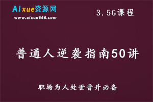 普通人逆袭指南50讲职场晋升为人处世教学课程,百度网盘资源打包下载-办公模板库