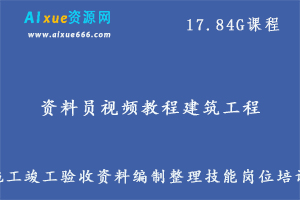 资料员视频教程建筑工程施工竣工验收资料编制整理技能岗位培训,17.84G课程百度网盘资源打包下载-办公模板库