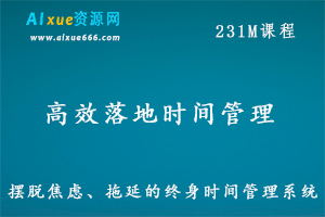 高效时间管理课程,摆脱焦虑拖延管理系统,课程百度网盘资源打包下载-办公模板库