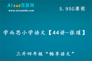 学而思小学语文【44讲-张瑾】三升四年级“畅享语文”教学课程，5.95G百度网盘资源打包下载-办公模板库