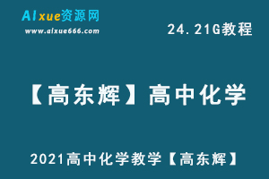 2021高中化学教学视频【高东辉】高三化学全年班网课教学课程,高考化学资料百度网盘资源打包下载-办公模板库