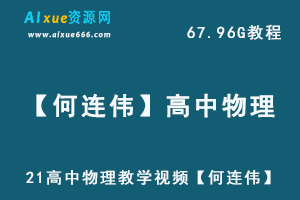 2021高中物理教学视频【何连伟】高三物理·全年班网课教学,67.96G课程高考物理资料百度网盘资源打包下载-办公模板库