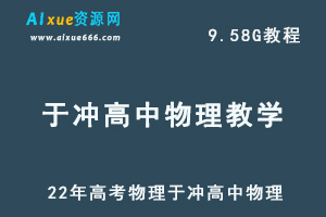 22年高考物理于冲高中物理教学视频全程班，高中物理学习资料百度网盘资源打包下载-办公模板库