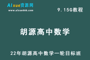 2022年胡源高中数学网课教程一轮目标班,高考数学百度网盘资源打包下载-办公模板库