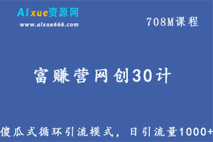 富赚营网创30计024：傻瓜式循环引流模式，日引流量1000+，百度网盘资源下载-办公模板库