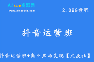 【火焱社】抖音运营班+商业黑马变现教学课程，2.09G教学视频百度网盘资源打包下载-办公模板库