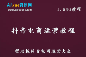 新媒体运营教程蟹老板抖音电商运营教学课程，1.64G课程百度网盘资源打包下载-办公模板库