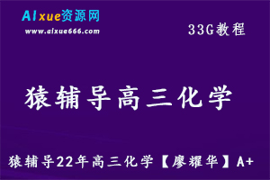 22年高中化学网课资源猿辅导22年高三化学【廖耀华】A+教学课程，33G学习资料百度网盘资源打包下载-办公模板库