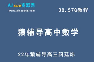 22年高考数学网课猿辅导高三问廷炜数学教学课程，38.57G学习资料百度网盘资源打包下载-办公模板库