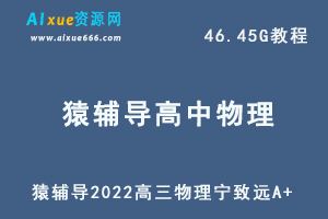 22年高考物理网课资源猿辅导2022高三物理宁致远A+教学课程，46.45G学习资料百度网盘资源打包下载-办公模板库