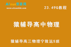 2022高考物理网课资源猿辅导高三物理宁致远S班教学课程，23.49G学习资料百度网盘资源打包下载-办公模板库