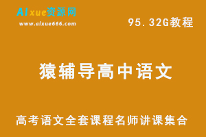 猿辅导网课教程高中语文全套教程教学视频,95.32G学习资料百度网盘资源打包下载，高考语文全套课程名师讲课集合-办公模板库