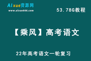 高中语文网课教程22年高考语文【乘风】一轮复习教学课程高考语文学习资料合集,53.78G百度网盘资源打包下载-办公模板库