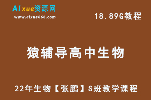 22年高中生物网课资源猿辅导22年三生物【张鹏】S班教学课程，18.89G学习资料百度网盘资源打包下载-办公模板库