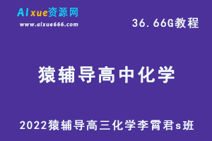 高中化学网课资源2022猿辅导高三化学李霄君s班网络课程，36.66G学习资料百度网盘资源打包下载-办公模板库