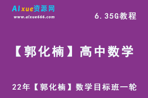 高中数学网课教学22年【郭化楠】目标班一轮复习数学教学视频,6.35G学习资料百度网盘资源打包下载-办公模板库