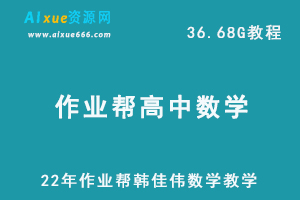 22年高考数学教学资源网课作业帮2022高三数学韩佳伟尖端教学课程+讲义，36.68G学习资料百度网盘资源下载-办公模板库