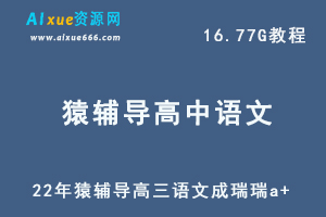 22年高考语文网课猿辅导高三语文成瑞瑞a+秋季教学课程，16.77G学习资料百度网盘资源打包下载-办公模板库