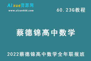 2022年蔡德锦高中数学全年联报班网课教程高考数学复习教学资料课程，60.23G学习资料百度云盘资源下载-办公模板库