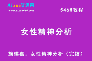 施琪嘉：女性精神分析（完结），揭秘女性性格精神密码。百度网盘资源打包下载-办公模板库