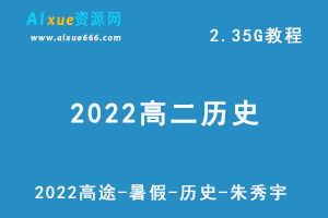 2022高中历史网课教程高途-暑假-历史-朱秀宇教学视频+讲义，2.35G学习资源百度云盘资源下载-办公模板库