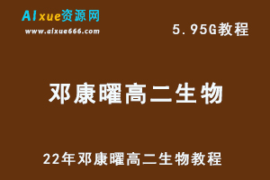 22年邓康曜高二生物教程，5.95G网课学习资料百度网盘下载-办公模板库