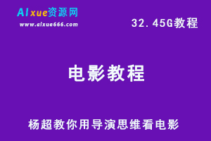 【影视】杨超教你用导演思维看电影网课教程，32.45G教学资料百度网盘下载-办公模板库