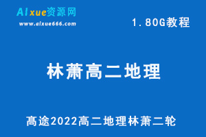 髙途2022年高二地理林萧二轮复习教学视频，1.80G网课资源百度网盘下载-办公模板库