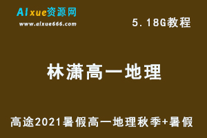 2021高途暑假林潇高一地理网课教学视频秋季班+暑假班，5.18G学习资源百度网盘下载-办公模板库