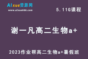 2023作业帮谢一凡高二生物a+暑假班视频教程+讲义-办公模板库