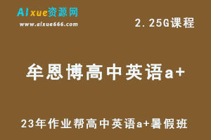 2023年作业帮牟恩博高中英语教程a+暑秋班-视频教程+讲义（暑假班）-办公模板库