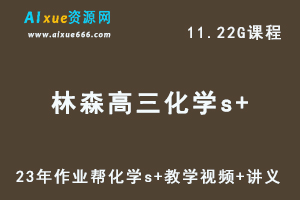 作业帮2023【林森】高中化学s全年班视频教程+讲义（暑假班）-办公模板库