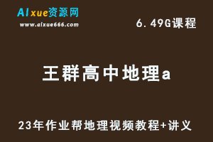 2023作业帮高中地理教程【王群】高三地理a班视频教程+讲义（暑假班）-办公模板库