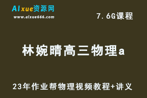 2023作业帮林婉晴高中物理a教程高考物理复习视频教程+讲义（暑假班）-办公模板库