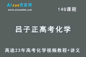 髙途高中化学网课教程23年吕子正高考化学视频教程+讲义（暑假班）-办公模板库