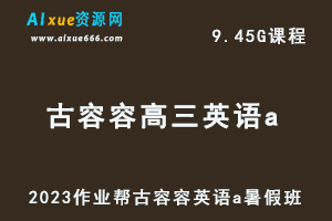 2023作业帮古容容高中英语教程a全年班高三英语复习视频教程+讲义（暑假班）-办公模板库