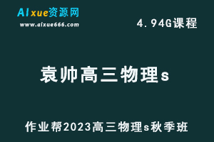 2023作业帮袁帅高中物理教程s全年班-高考物理一轮复习视频教程+讲义（暑假班）-办公模板库