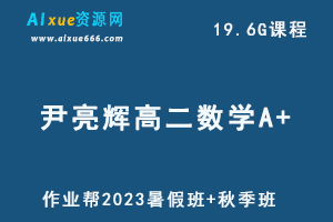 2023作业帮尹亮辉高二数学教程A+暑秋视频教程+讲义-办公模板库