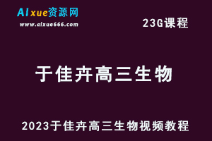 2023于佳卉高三生物视频教程高考生物网课资源下载-办公模板库