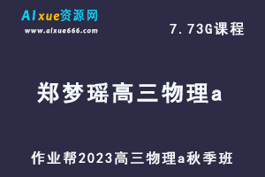 作业帮2023郑梦瑶高三物理a秋季班视频教程+讲义-高考复习网课资源下载-办公模板库