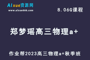 作业帮2023郑梦瑶高三物理a+秋季班视频教程+讲义-高考复习网课资源下载-办公模板库