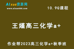 作业帮2023王嫤高三化学a+秋季班视频教程+讲义-高考一轮复习网课教程-办公模板库